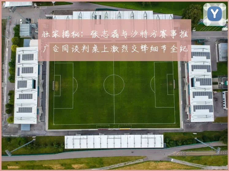 独家揭秘：张志磊与沙特方赛事推广合同谈判桌上激烈交锋细节全纪录