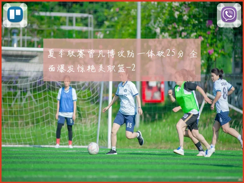 夏季联赛曾凡博攻防一体砍25分 全面爆发惊艳美职篮