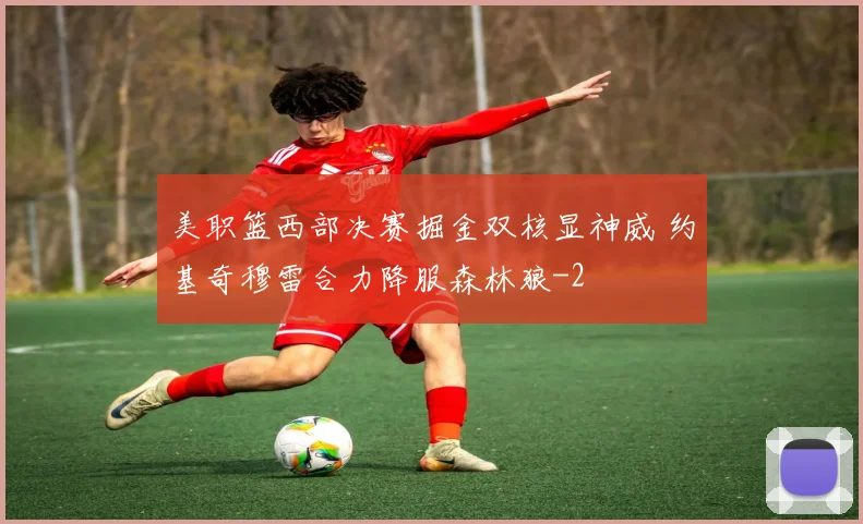 美职篮西部决赛掘金双核显神威 约基奇穆雷合力降服森林狼