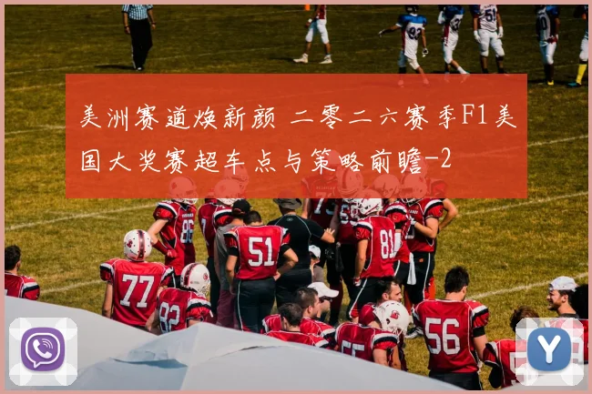美洲赛道焕新颜 二零二六赛季F1美国大奖赛超车点与策略前瞻