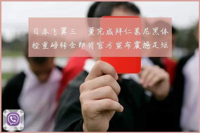 日本飞翼三笘薰完成拜仁慕尼黑体检重磅转会即将官方宣布震撼足坛